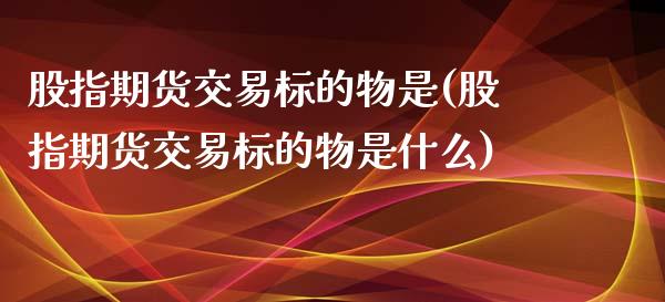 股指期货交易标的物是(股指期货交易标的物是什么)_https://www.yunyouns.com_恒生指数_第1张