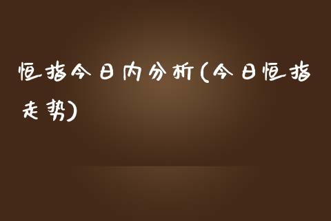 恒指今日内分析(今日恒指走势)_https://www.yunyouns.com_期货行情_第1张