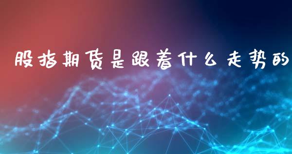 股指期货是跟着什么走势的_https://www.yunyouns.com_期货行情_第1张