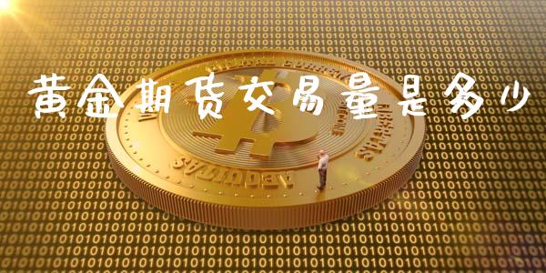 黄金期货交易量是多少_https://www.yunyouns.com_股指期货_第1张