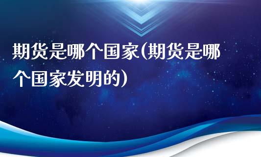 期货是哪个国家(期货是哪个国家发明的)_https://www.yunyouns.com_期货行情_第1张