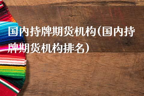 国内持牌期货机构(国内持牌期货机构排名)_https://www.yunyouns.com_恒生指数_第1张