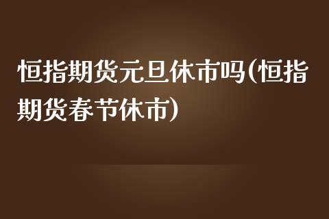 恒指期货元旦休市吗(恒指期货春节休市)_https://www.yunyouns.com_恒生指数_第1张