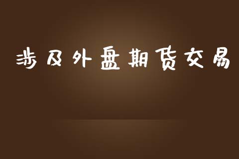 涉及外盘期货交易_https://www.yunyouns.com_期货直播_第1张