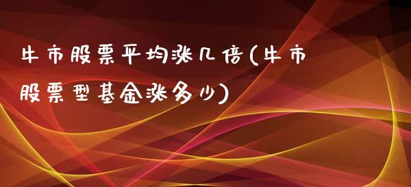 牛市股票平均涨几倍(牛市股票型基金涨多少)_https://www.yunyouns.com_恒生指数_第1张