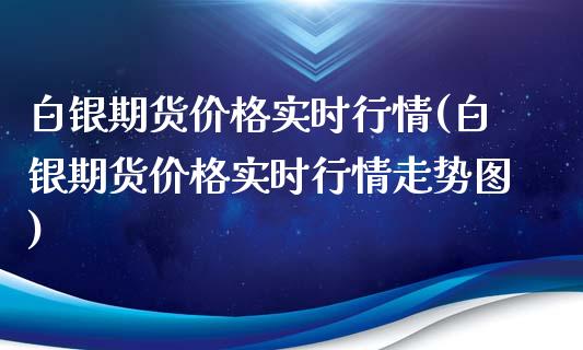 白银期货价格实时行情(白银期货价格实时行情走势图)_https://www.yunyouns.com_期货行情_第1张