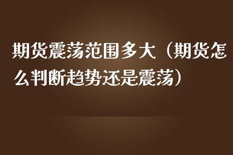 期货震荡范围多大（期货怎么判断趋势还是震荡）_https://www.yunyouns.com_期货直播_第1张