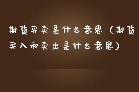 期货买卖是什么意思（期货买入和卖出是什么意思）_https://www.yunyouns.com_期货直播_第1张