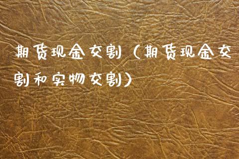 期货现金交割（期货现金交割和实物交割）_https://www.yunyouns.com_期货行情_第1张