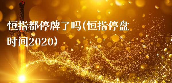 恒指都停牌了吗(恒指停盘时间2020)_https://www.yunyouns.com_期货直播_第1张