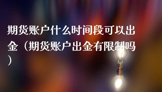 期货账户什么时间段可以出金（期货账户出金有限制吗）_https://www.yunyouns.com_期货行情_第1张