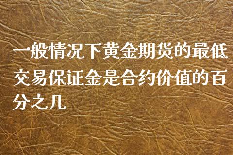 一般情况下黄金期货的最低交易保证金是合约价值的百分之几_https://www.yunyouns.com_期货直播_第1张