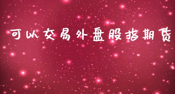 可以交易外盘股指期货_https://www.yunyouns.com_期货直播_第1张