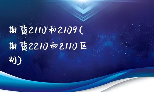 期货2110和2109(期货2210和2110区别)_https://www.yunyouns.com_恒生指数_第1张