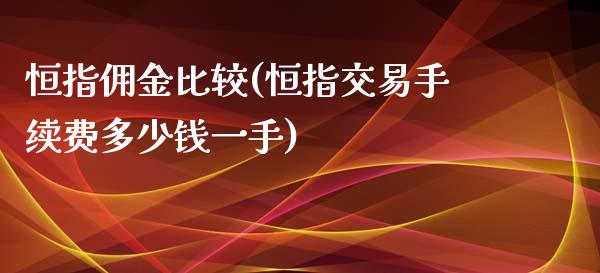 恒指佣金比较(恒指交易手续费多少钱一手)_https://www.yunyouns.com_期货直播_第1张