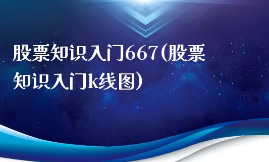 股票知识入门667(股票知识入门k线图)_https://www.yunyouns.com_期货直播_第1张