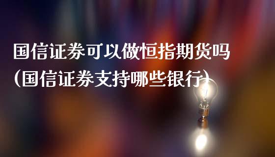 国信证券可以做恒指期货吗(国信证券支持哪些银行)_https://www.yunyouns.com_期货直播_第1张