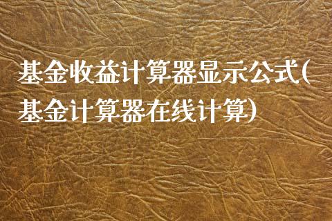 基金收益计算器显示公式(基金计算器在线计算)_https://www.yunyouns.com_期货行情_第1张