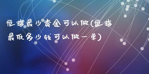 恒指最少资金可以做(恒指最低多少钱可以做一单)_https://www.yunyouns.com_期货行情_第1张