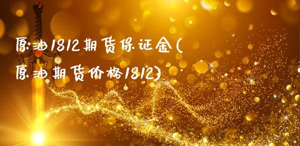 原油1812期货保证金(原油期货价格1812)_https://www.yunyouns.com_期货直播_第1张