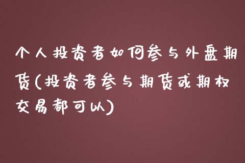 个人投资者如何参与外盘期货(投资者参与期货或期权交易都可以)_https://www.yunyouns.com_股指期货_第1张