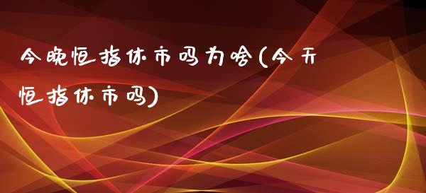 今晚恒指休市吗为啥(今天恒指休市吗)_https://www.yunyouns.com_股指期货_第1张