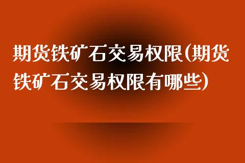 期货铁矿石交易权限(期货铁矿石交易权限有哪些)_https://www.yunyouns.com_期货行情_第1张