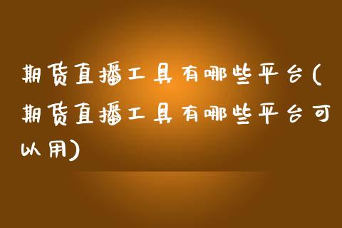 期货直播工具有哪些平台(期货直播工具有哪些平台可以用)_https://www.yunyouns.com_股指期货_第1张