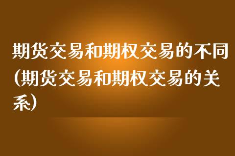 期货交易和期权交易的不同(期货交易和期权交易的关系)_https://www.yunyouns.com_恒生指数_第1张