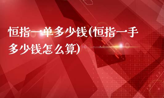 恒指一单多少钱(恒指一手多少钱怎么算)_https://www.yunyouns.com_期货直播_第1张