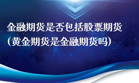 金融期货是否包括股票期货(黄金期货是金融期货吗)_https://www.yunyouns.com_股指期货_第1张