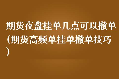 期货夜盘挂单几点可以撤单(期货高频单挂单撤单技巧)_https://www.yunyouns.com_期货行情_第1张