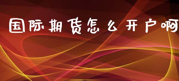 国际期货怎么开户啊_https://www.yunyouns.com_恒生指数_第1张