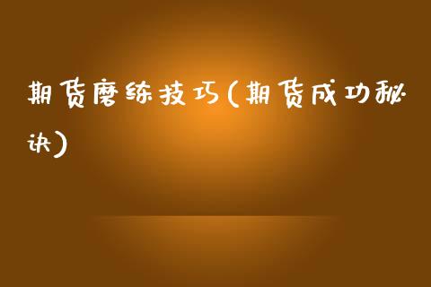 期货磨练技巧(期货成功秘诀)_https://www.yunyouns.com_期货直播_第1张