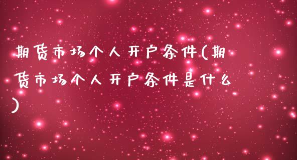 期货市场个人开户条件(期货市场个人开户条件是什么)_https://www.yunyouns.com_股指期货_第1张