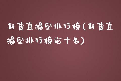 期货直播室排行榜(期货直播室排行榜前十名)_https://www.yunyouns.com_恒生指数_第1张