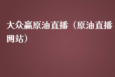 大众赢原油直播（原油直播网站）_https://www.yunyouns.com_股指期货_第1张