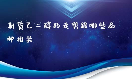 期货乙二醇的走势跟哪些品种相关_https://www.yunyouns.com_期货直播_第1张