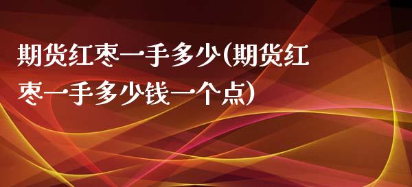 期货红枣一手多少(期货红枣一手多少钱一个点)_https://www.yunyouns.com_期货行情_第1张