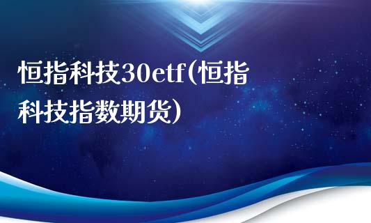 恒指科技30etf(恒指科技指数期货)_https://www.yunyouns.com_期货直播_第1张