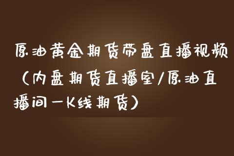 原油黄金期货带盘直播视频（内盘期货直播室/原油直播间一K线期货）_https://www.yunyouns.com_恒生指数_第1张