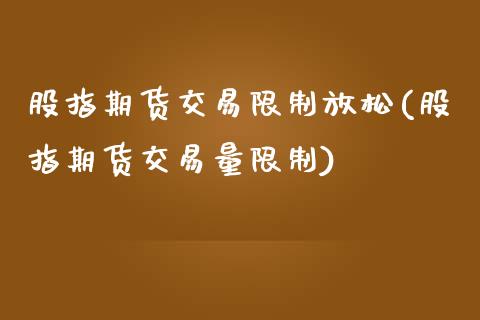 股指期货交易限制放松(股指期货交易量限制)_https://www.yunyouns.com_期货行情_第1张