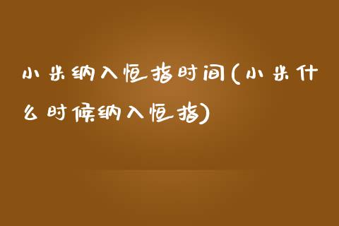 小米纳入恒指时间(小米什么时候纳入恒指)_https://www.yunyouns.com_期货直播_第1张