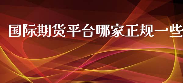 国际期货平台哪家正规一些_https://www.yunyouns.com_期货行情_第1张