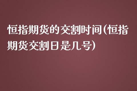 恒指期货的交割时间(恒指期货交割日是几号)_https://www.yunyouns.com_期货行情_第1张