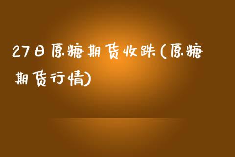 27日原糖期货收跌(原糖期货行情)_https://www.yunyouns.com_恒生指数_第1张