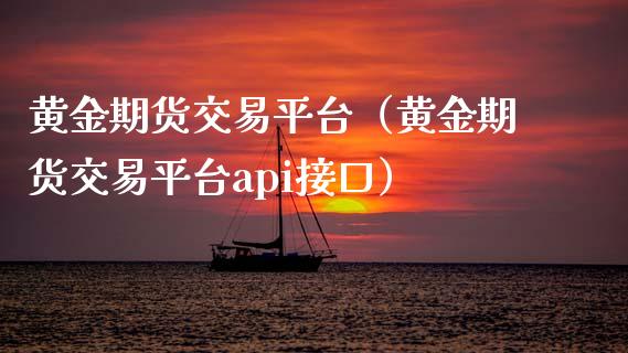 黄金期货交易平台（黄金期货交易平台api接口）_https://www.yunyouns.com_期货行情_第1张