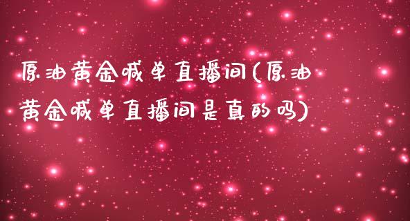 原油黄金喊单直播间(原油黄金喊单直播间是真的吗)_https://www.yunyouns.com_期货直播_第1张