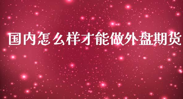 国内怎么样才能做外盘期货_https://www.yunyouns.com_恒生指数_第1张