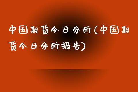 中国期货今日分析(中国期货今日分析报告)_https://www.yunyouns.com_股指期货_第1张